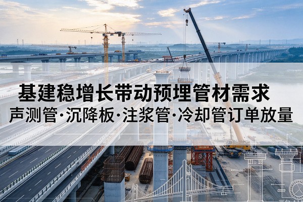 金湖基建稳增长带动预埋监测管材需求，声测管、沉降板、注浆管订单持续放量